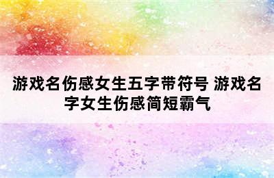 游戏名伤感女生五字带符号 游戏名字女生伤感简短霸气